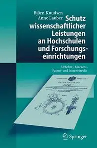 Schutz wissenschaftlicher Leistungen an Hochschulen und Forschungseinrichtungen: Urheber-, Marken-, Patent- und Internetrecht
