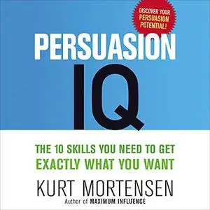 Persuasion IQ: The 10 Skills You Need to Get Exactly What You Want, 2021 Edition [Audiobook]