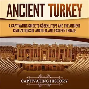 Ancient Turkey: A Captivating Guide to Göbekli Tepe and the Ancient Civilizations of Anatolia and Eastern Thrace [Audiobook]