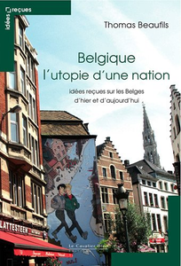 Belgique l’utopie d’une nation : Idées reçues sur les Belges d'hier et d'aujourd'hui