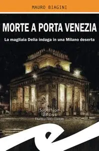 Mauro Biagini - Morte a Porta Venezia. La magliaia Delia indaga in una Milano deserta