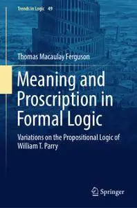 Meaning and Proscription in Formal Logic: Variations on the Propositional Logic of William T. Parry