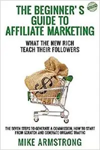 The Beginner’s Guide to Affiliate Marketing: What the New Rich Teach Their Followers