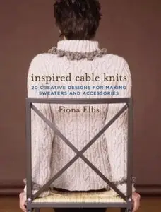 Inspired Cable Knits: 20 Creative Designs for Making Sweaters and Accessories [Repost]