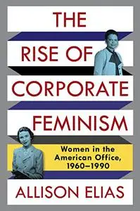 The Rise of Corporate Feminism: Women in the American Office, 1960–1990