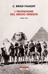 C. Brad Faught - L'invenzione del Medio Oriente. Cairo 1921