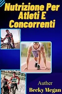 Nutrizione Per Atleti E Concorrenti: Raggiungi I Tuoi Obiettivi Di Fitness In Modo Efficiente Con A Allenati