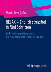 RELAX – Endlich stressfrei in fünf Schritten: Selbsttrainings-Programm für ein entspanntes (Arbeits-)Leben