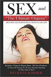 SEX and The Ultimate Orgasm - Arousing Sex Positions Guarantee Orgasm: Includes: Tantra & Kamasutra - 365 Sex Positions
