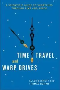 Time Travel and Warp Drives: A Scientific Guide to Shortcuts through Time and Space (repost)