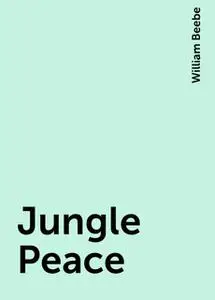 «Jungle Peace» by William Beebe