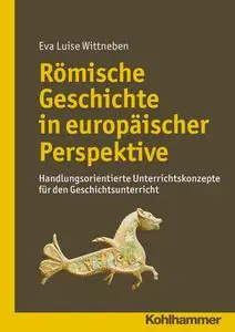 Römische Geschichte in europäischer Perspektive: Handlungsorientierte Unterrichtskonzepte für den Geschichtsunterricht