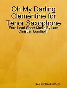 «Oh My Darling Clementine for Tenor Saxophone, Pure Lead Sheet Music by Lars Christian Lundholm» by Lars Christian Lundh