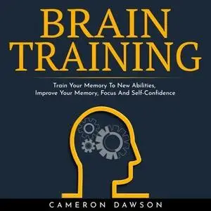 Brain Training: Train Your Memory To New Abilities, Improve Your Memory, Focus And Self-Confidence [Audiobook]