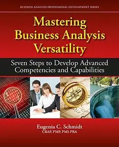 Mastering Business Analysis Versatility: Seven Steps to Developing Advanced Competencies and Capabilities