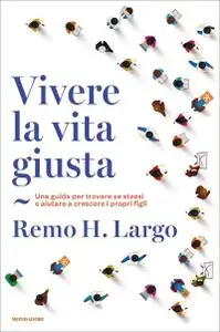 Remo H. Largo - Vivere la vita giusta