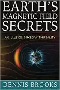 Earth's Magnetic Field Secrets: An Illusion Mixed With Reality
