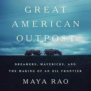 Great American Outpost: Dreamers, Mavericks, and the Making of an Oil Frontier [Audiobook]