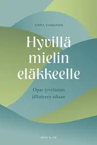 «Hyvillä mielin eläkkeelle. Opas työelämän jälkeiseen aikaan» by Sirpa Taskinen