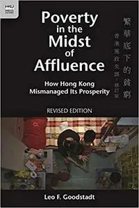 Poverty in the Midst of Affluence: How Hong Kong Mismanaged Its Prosperity, Revised Edition