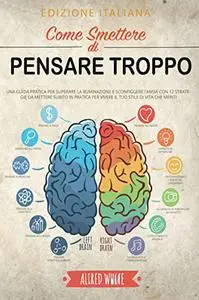 COME SMETTERE DI PENSARE TROPPO: UNA GUIDA PRATICA PER SUPERARE LA RUMINAZIONE E SCONFIGGERE