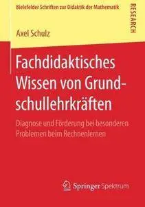Fachdidaktisches Wissen von Grundschullehrkräften: Diagnose und Förderung bei besonderen Problemen beim Rechnenlernen (Repost)