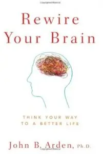 Rewire Your Brain: Think Your Way to a Better Life