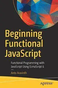 Beginning Functional JavaScript: Functional Programming with JavaScript Using EcmaScript 6 (repost)