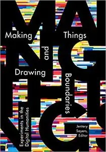 Making Things and Drawing Boundaries: Experiments in the Digital Humanities