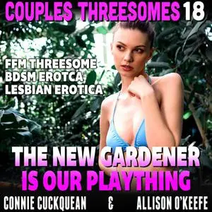 «The New Gardener Is Our Plaything : Couples Threesomes 18 (FFM Threesome BDSM Erotica Lesbian Erotica)» by Connie Cuckq