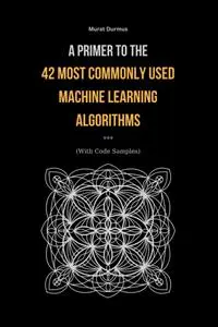 A Primer to the 42 Most commonly used Machine Learning Algorithms