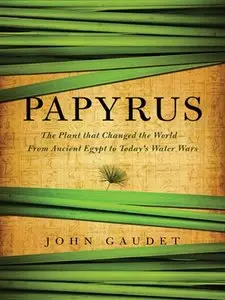 Papyrus: The Plant that Changed the World: From Ancient Egypt to Today's Water Wars