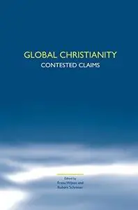 Global Christianity: Contested Claims. (Studies in World Christianity & Interreligious Relations)