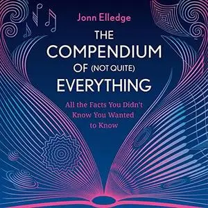 The Compendium of (Not Quite) Everything: All the Facts You Didn't Know You Wanted to Know [Audiobook]