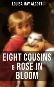 «Eight Cousins & Rose in Bloom» by Louisa May Alcott