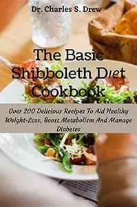 The Basic Shibboleth Dіеt Cookbook: Over 200 Delicious Recipes To Aid Healthy Weight-Loss, Boost Metabolism