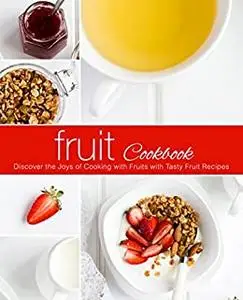 Fruit Cookbook: Discover the Joys of Cooking with Fruits with Tasty Sweet Recipes (2nd Edition)