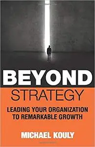 Beyond Strategy: Leading Your Organization To Remarkable Growth