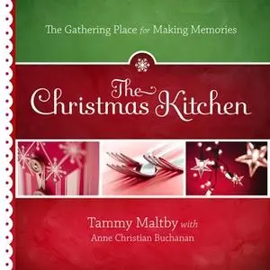 «The Christmas Kitchen: The Gathering Place for Making Memories» by Tammy Maltby