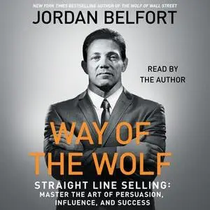 «The Way of the Wolf: Straight Line Selling: Master the Art of Persuasion, Influence, and Success» by Jordan Belfort