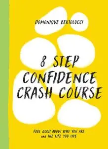 8 Step Confidence Crash Course: Feel Good About Who You Are and the Life You Live (Mindset Matters)