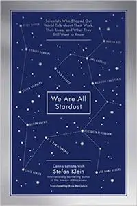 We Are All Stardust: Scientists Who Shaped Our World Talk about Their Work, Their Lives, and What They Still Want to Know