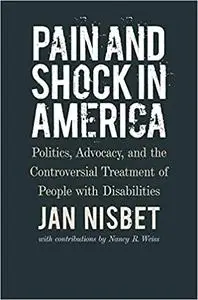 Pain and Shock in America: Politics, Advocacy, and the Controversial Treatment of People with Disabilities