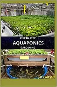 STEP BY STEP AQUAPONICS GARDENING: guide to raise your fish and vegetables