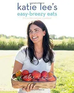 Katie Lee's Easy-Breezy Eats: Quick & Healthy Recipes from the Endless Summer Cookbook