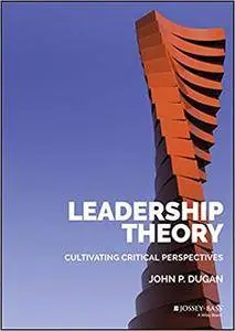 Leadership Theory: Cultivating Critical Perspectives