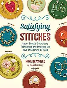 Satisfying Stitches: Learn Simple Embroidery Techniques and Embrace the Joys of Stitching by Hand