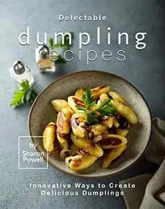 Delectable Dumpling Recipes: Innovative Ways to Create Delicious Dumplings