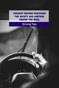 Correct Driving Positions for Safety and Control Behind The Weel: Driving Tips: Safety Driving Book