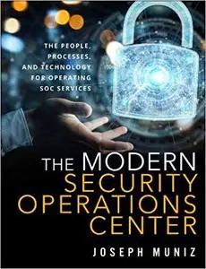 The Modern Security Operations Center: The People, Process, and Technology for Operating SOC Services